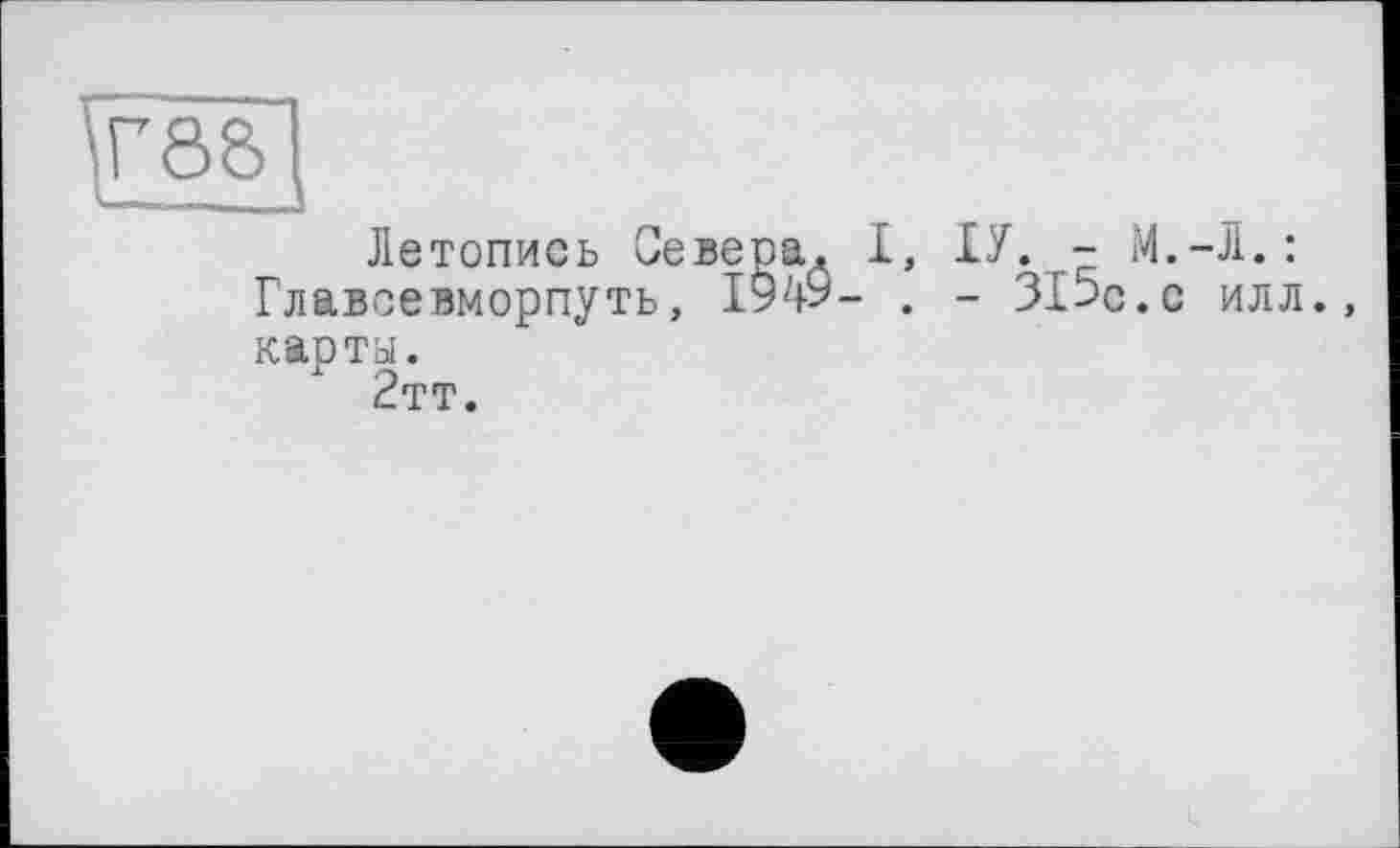 ﻿tfl]
Летопись Севера. І, ІУ. - M.-Ji.: Главсевморпуть, 1949- . - ЗІ5р.с илл., карты.
2тт.